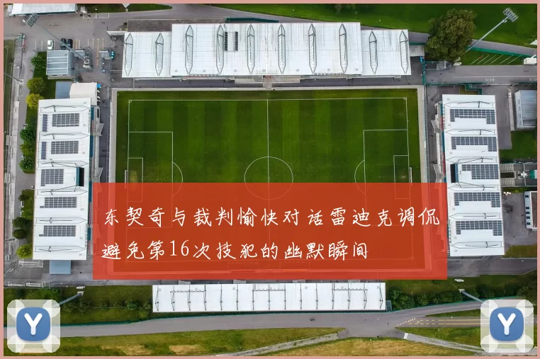 东契奇与裁判愉快对话雷迪克调侃避免第16次技犯的幽默瞬间